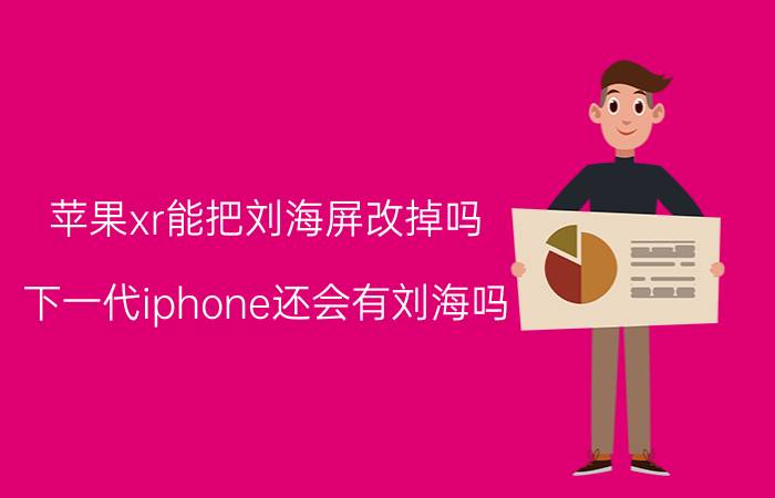 苹果xr能把刘海屏改掉吗 下一代iphone还会有刘海吗？